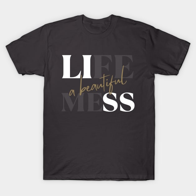 Life: A beautiful mess - life quote T-Shirt by ThriveMood